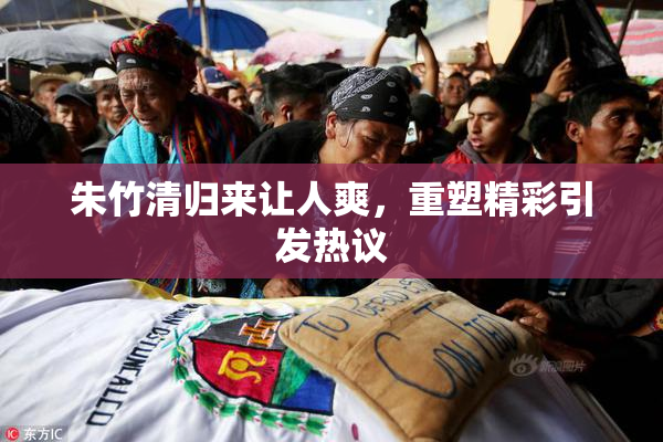 朱竹清归来让人爽，重塑精彩引发热议