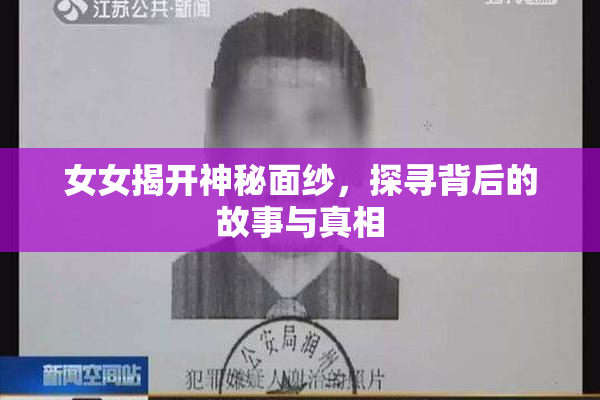 女女揭开神秘面纱，探寻背后的故事与真相