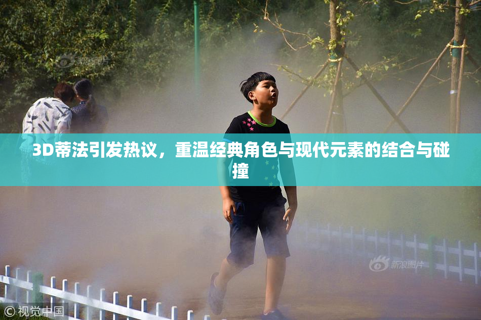 3D蒂法引发热议，重温经典角色与现代元素的结合与碰撞