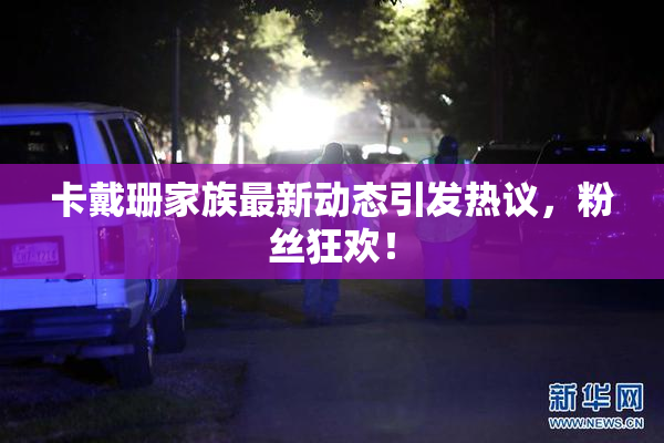 卡戴珊家族最新动态引发热议，粉丝狂欢！