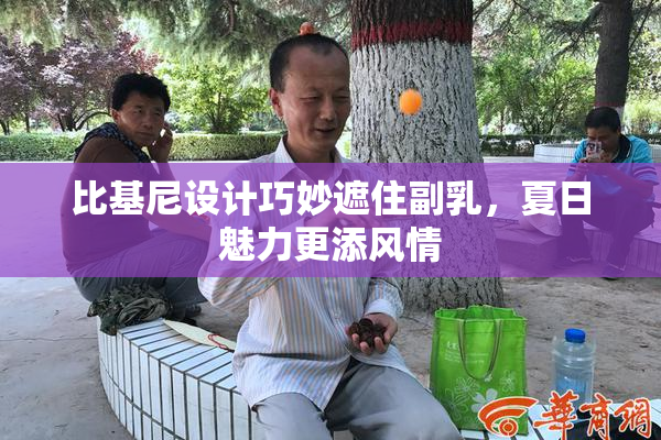 比基尼设计巧妙遮住副乳，夏日魅力更添风情