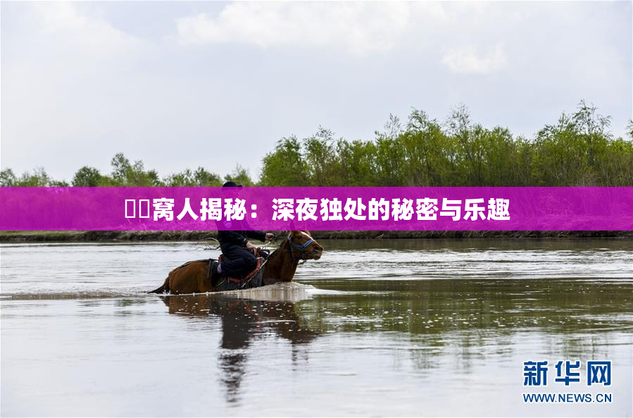 妺妺窝人揭秘：深夜独处的秘密与乐趣