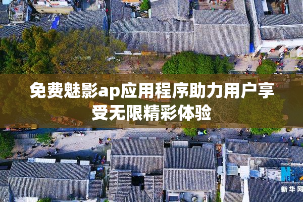 免费魅影ap应用程序助力用户享受无限精彩体验