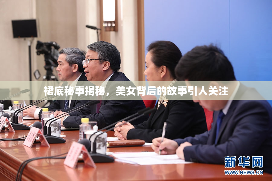 裙底秘事揭秘，美女背后的故事引人关注
