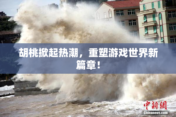 胡桃掀起热潮，重塑游戏世界新篇章！