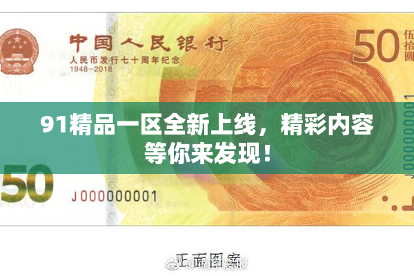 91精品一区全新上线，精彩内容等你来发现！