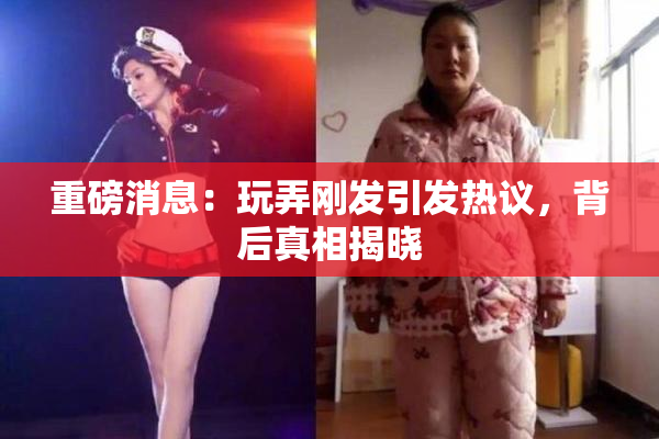 重磅消息：玩弄刚发引发热议，背后真相揭晓