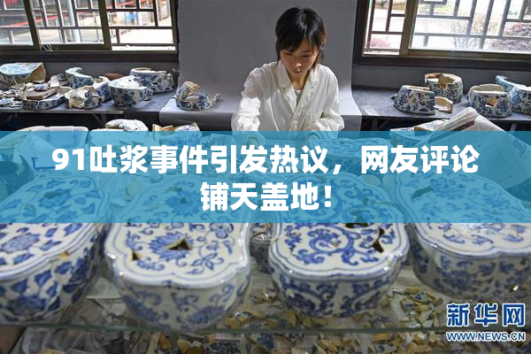 91吐浆事件引发热议，网友评论铺天盖地！