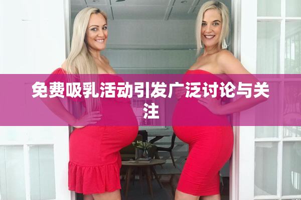 免费吸乳活动引发广泛讨论与关注