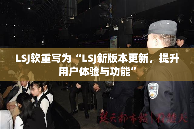 LSJ软重写为“LSJ新版本更新，提升用户体验与功能”