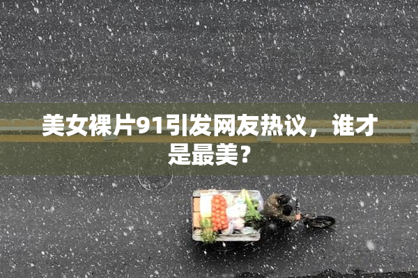美女裸片91引发网友热议，谁才是最美？