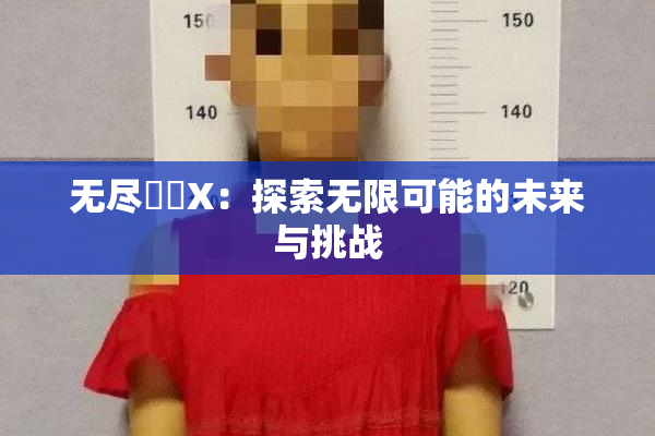 无尽❌‌X：探索无限可能的未来与挑战