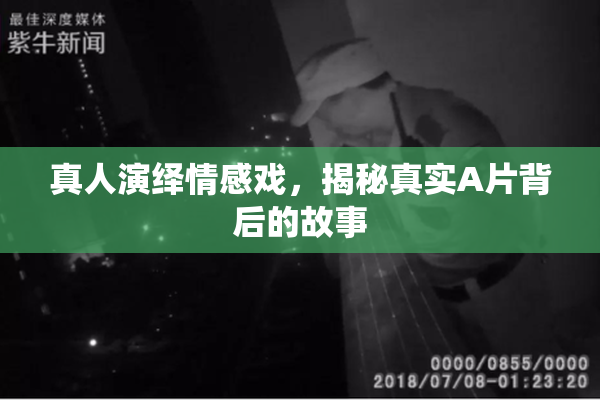 真人演绎情感戏，揭秘真实A片背后的故事