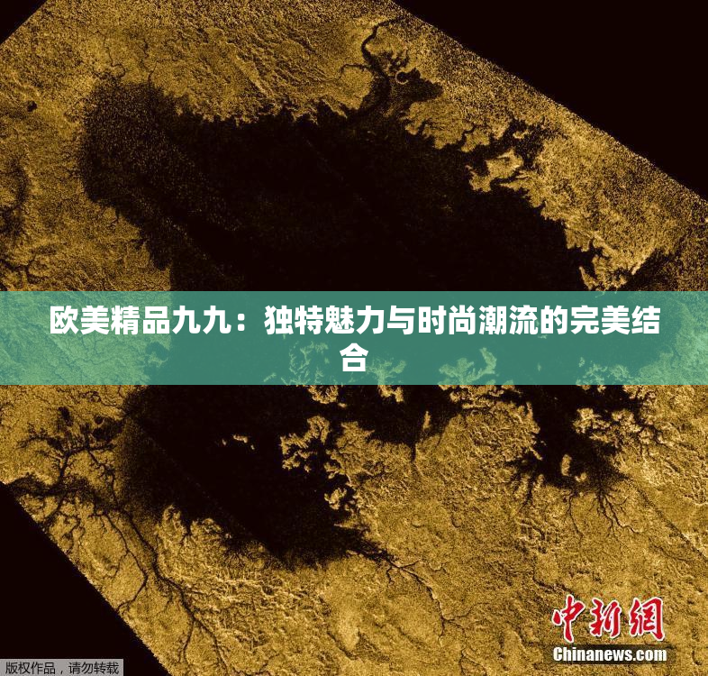 欧美精品九九：独特魅力与时尚潮流的完美结合
