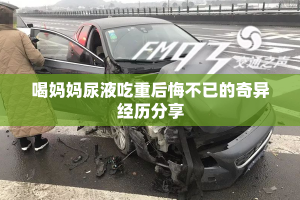 喝妈妈尿液吃重后悔不已的奇异经历分享
