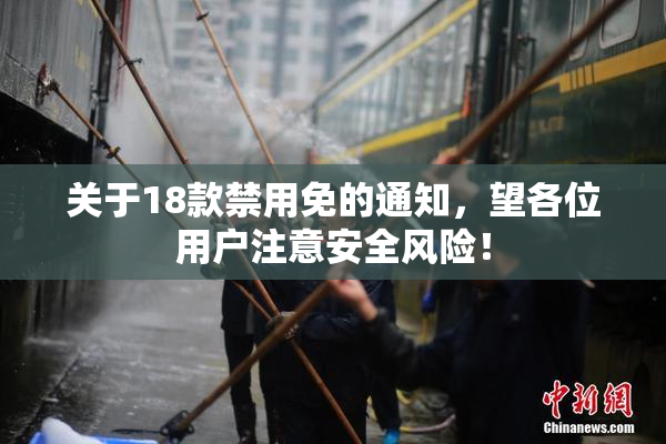 关于18款禁用免的通知，望各位用户注意安全风险！