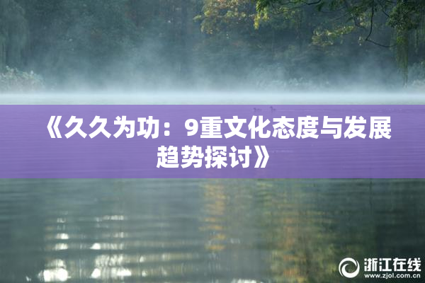《久久为功：9重文化态度与发展趋势探讨》