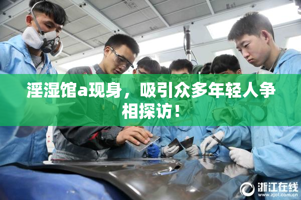 淫湿馆a现身，吸引众多年轻人争相探访！