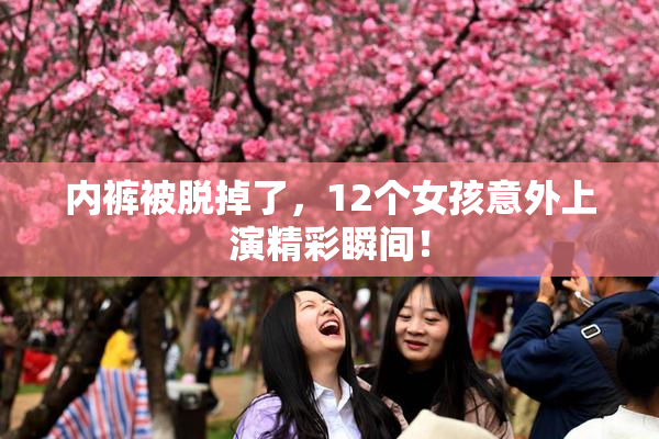 内裤被脱掉了，12个女孩意外上演精彩瞬间！