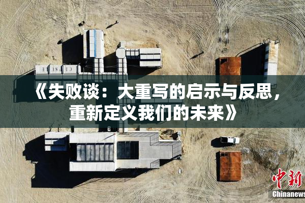 《失败谈：大重写的启示与反思，重新定义我们的未来》
