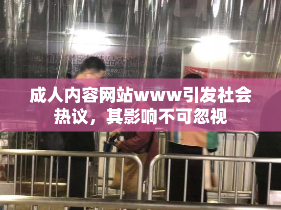 成人内容网站www引发社会热议，其影响不可忽视