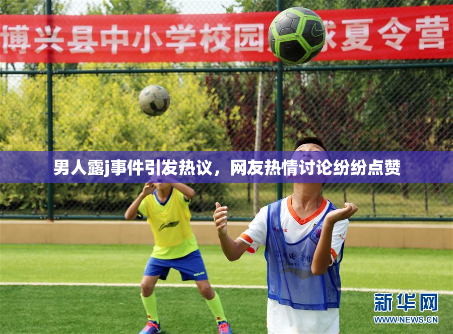 男人露j事件引发热议，网友热情讨论纷纷点赞