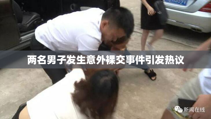 两名男子发生意外裸交事件引发热议