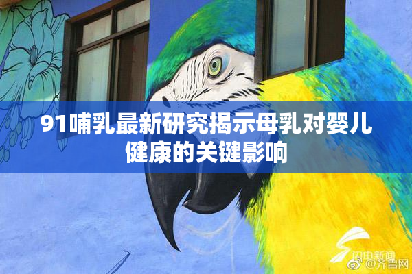 91哺乳最新研究揭示母乳对婴儿健康的关键影响