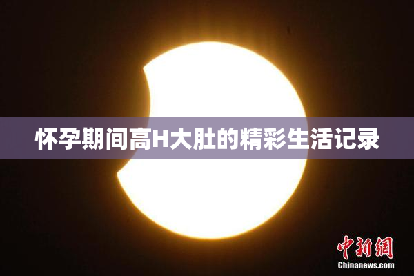 怀孕期间高H大肚的精彩生活记录