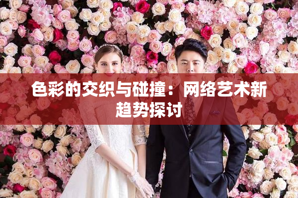 色彩的交织与碰撞：网络艺术新趋势探讨