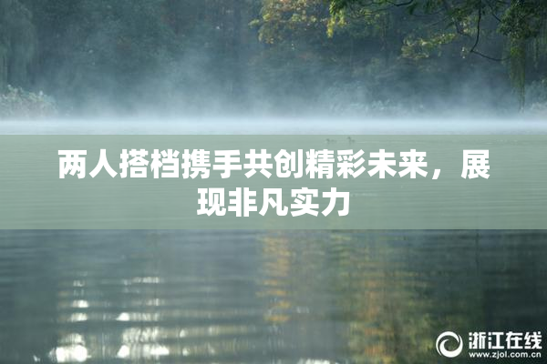 两人搭档携手共创精彩未来，展现非凡实力