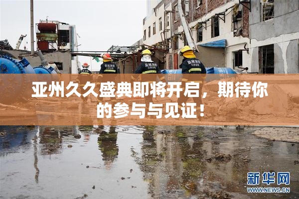 亚州久久盛典即将开启，期待你的参与与见证！