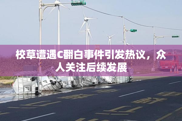 校草遭遇C翻白事件引发热议，众人关注后续发展