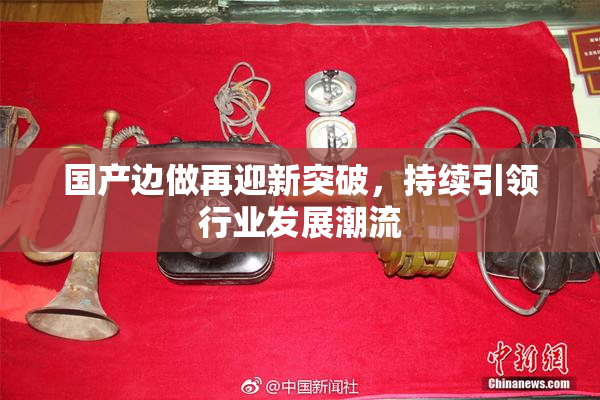 国产边做再迎新突破，持续引领行业发展潮流