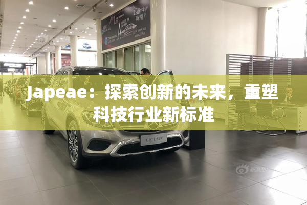 Japeae：探索创新的未来，重塑科技行业新标准