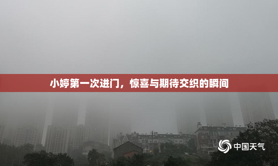 小婷第一次进门，惊喜与期待交织的瞬间