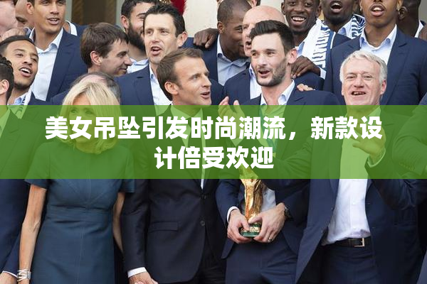 美女吊坠引发时尚潮流，新款设计倍受欢迎