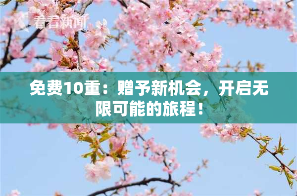 免费10重：赠予新机会，开启无限可能的旅程！