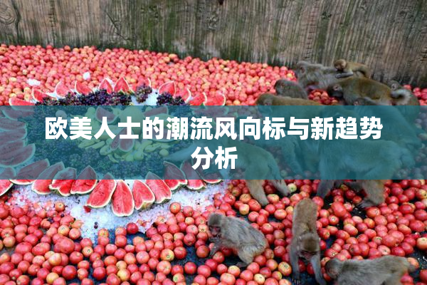 欧美人士的潮流风向标与新趋势分析