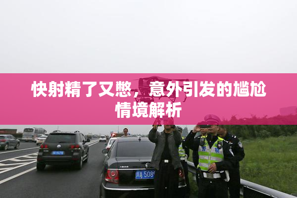 快射精了又憋，意外引发的尴尬情境解析