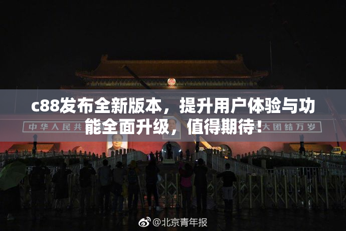c88发布全新版本，提升用户体验与功能全面升级，值得期待！