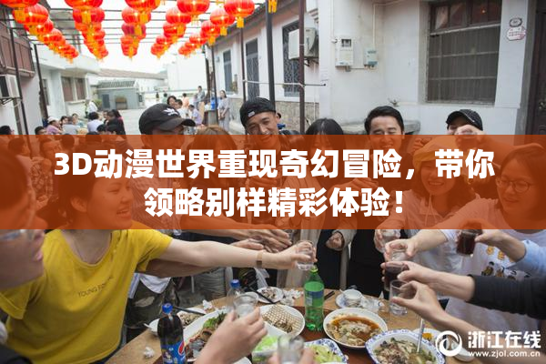 3D动漫世界重现奇幻冒险，带你领略别样精彩体验！
