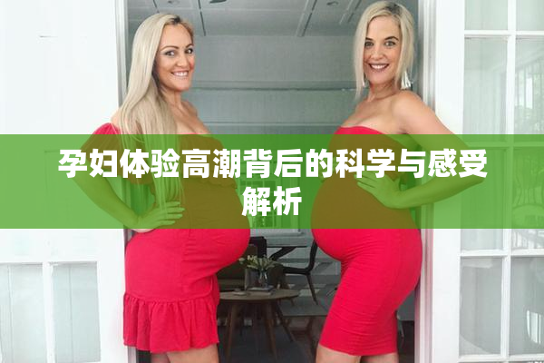孕妇体验高潮背后的科学与感受解析