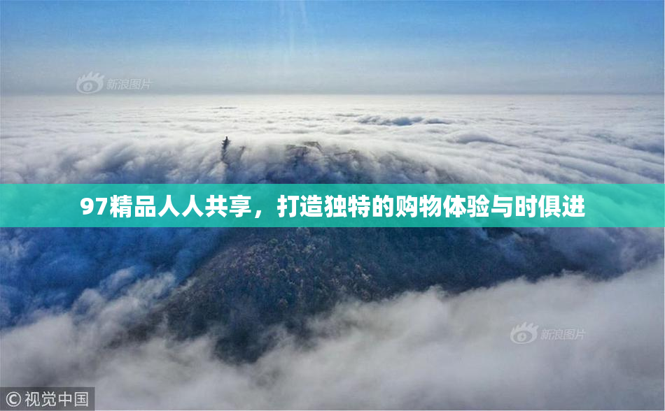 97精品人人共享，打造独特的购物体验与时俱进