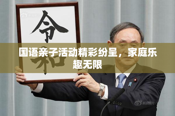 国语亲子活动精彩纷呈，家庭乐趣无限