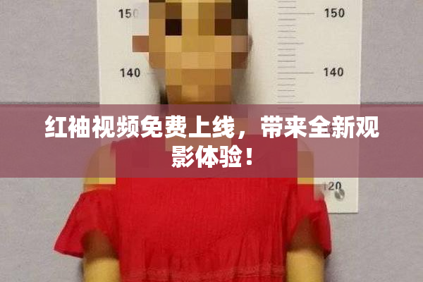 红袖视频免费上线，带来全新观影体验！