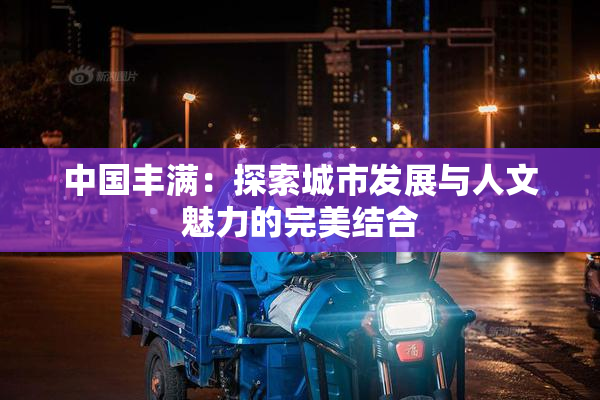 中国丰满：探索城市发展与人文魅力的完美结合