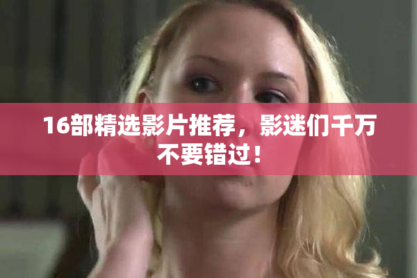 16部精选影片推荐，影迷们千万不要错过！