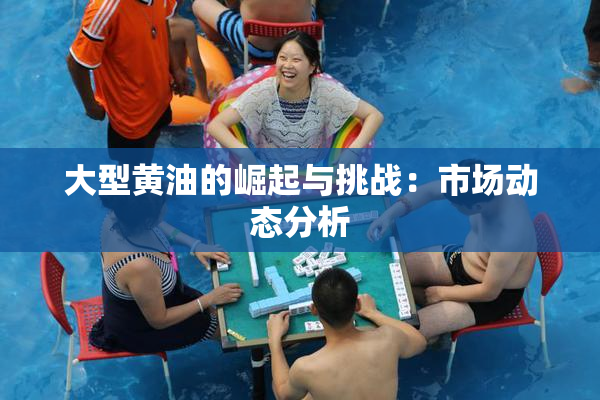 大型黄油的崛起与挑战：市场动态分析