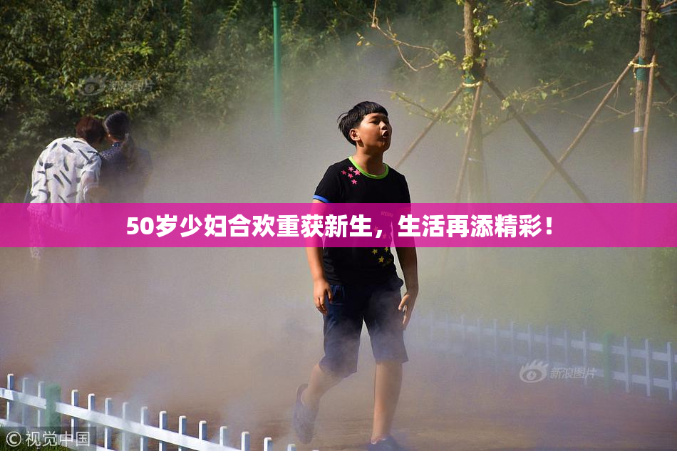 50岁少妇合欢重获新生，生活再添精彩！